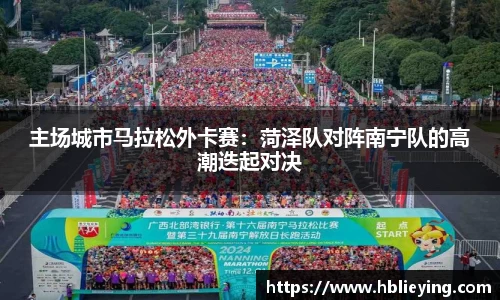 主场城市马拉松外卡赛：菏泽队对阵南宁队的高潮迭起对决