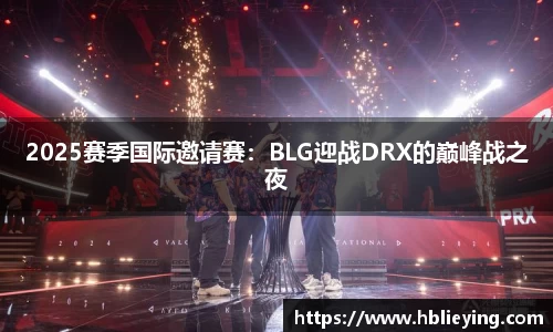 2025赛季国际邀请赛：BLG迎战DRX的巅峰战之夜