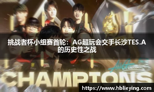 挑战者杯小组赛首轮：AG超玩会交手长沙TES.A的历史性之战