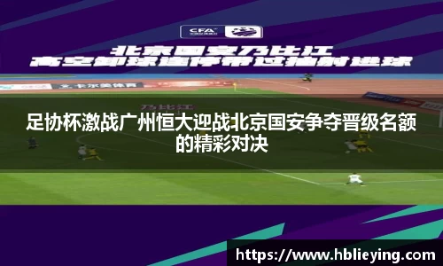 足协杯激战广州恒大迎战北京国安争夺晋级名额的精彩对决