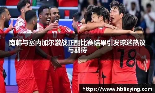 南韩与塞内加尔激战正酣比赛结果引发球迷热议与期待